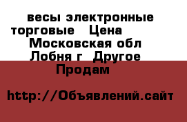 весы электронные торговые › Цена ­ 2 500 - Московская обл., Лобня г. Другое » Продам   